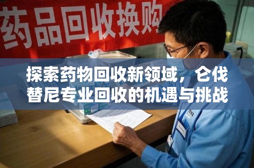 成都探索药物回收新领域，仑伐替尼专业回收的机遇与挑战