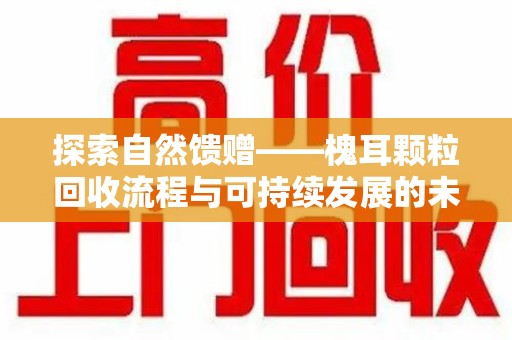 成都探索自然馈赠——槐耳颗粒回收流程与可持续发展的未来