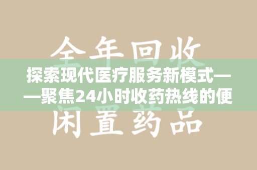 成都探索现代医疗服务新模式——聚焦24小时收药热线的便捷与价值