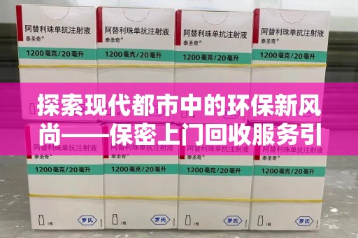 成都探索现代都市中的环保新风尚——保密上门回收服务引领绿色生活
