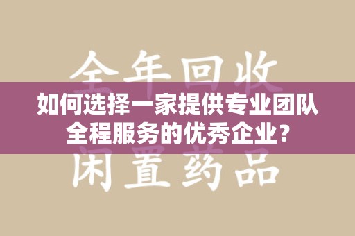 成都如何选择一家提供专业团队全程服务的优秀企业？