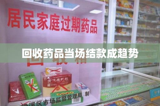 成都回收药品当场结款成趋势