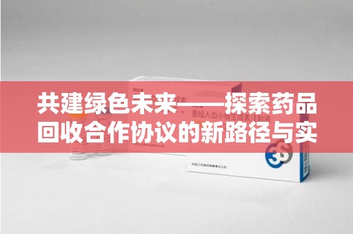 成都共建绿色未来——探索药品回收合作协议的新路径与实践