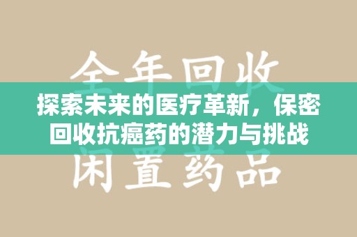 成都探索未来的医疗革新，保密回收抗癌药的潜力与挑战