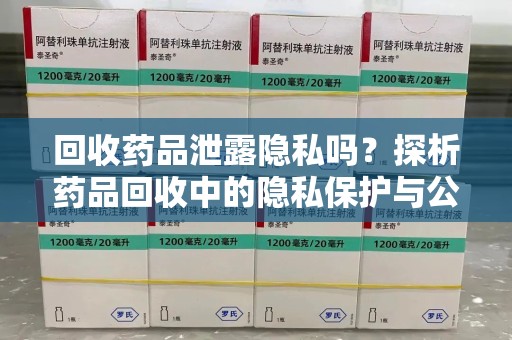 成都回收药品泄露隐私吗？探析药品回收中的隐私保护与公众认知