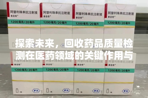成都探索未来，回收药品质量检测在医药领域的关键作用与挑战