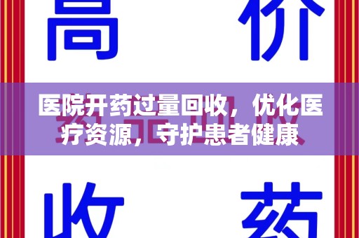 成都医院开药过量回收，优化医疗资源，守护患者健康