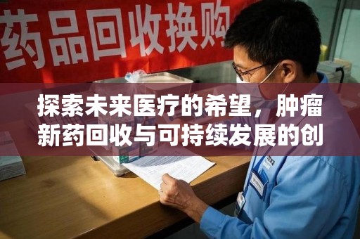 成都探索未来医疗的希望，肿瘤新药回收与可持续发展的创新之路