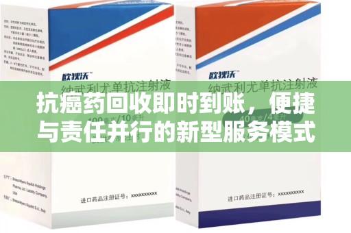 成都抗癌药回收即时到账，便捷与责任并行的新型服务模式