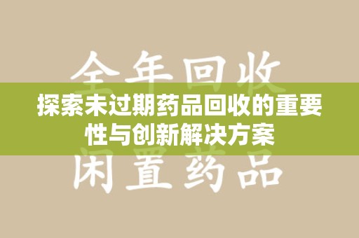 成都探索未过期药品回收的重要性与创新解决方案