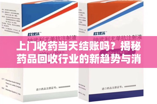 成都上门收药当天结账吗？揭秘药品回收行业的新趋势与消费者权益