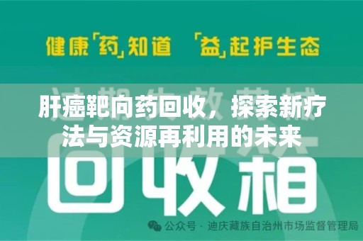 成都肝癌靶向药回收，探索新疗法与资源再利用的未来