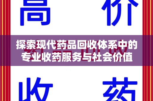 成都探索现代药品回收体系中的专业收药服务与社会价值