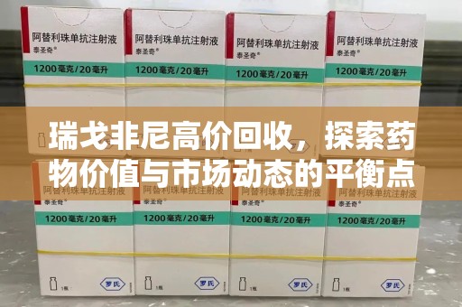 成都瑞戈非尼高价回收，探索药物价值与市场动态的平衡点