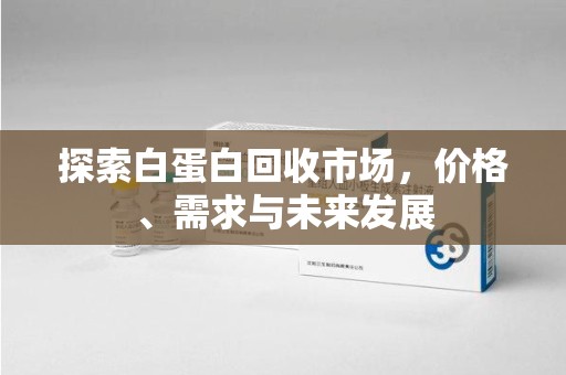 成都探索白蛋白回收市场，价格、需求与未来发展