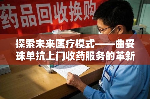 成都探索未来医疗模式——曲妥珠单抗上门收药服务的革新与挑战