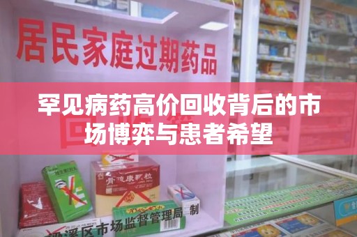 成都罕见病药高价回收背后的市场博弈与患者希望