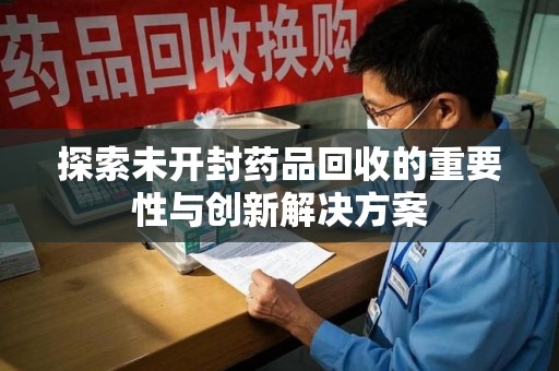 成都探索未开封药品回收的重要性与创新解决方案