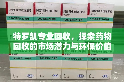 成都特罗凯专业回收，探索药物回收的市场潜力与环保价值