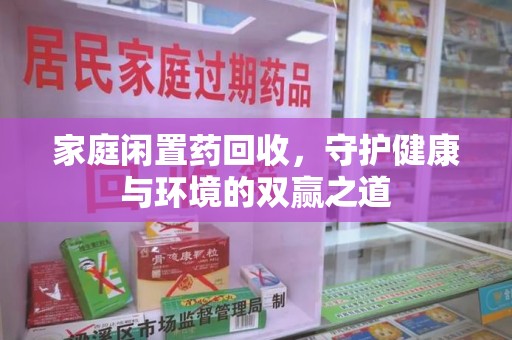 成都家庭闲置药回收，守护健康与环境的双赢之道
