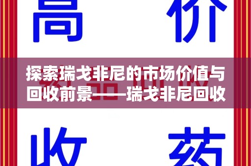 成都探索瑞戈非尼的市场价值与回收前景——瑞戈非尼回收公司的重要角色