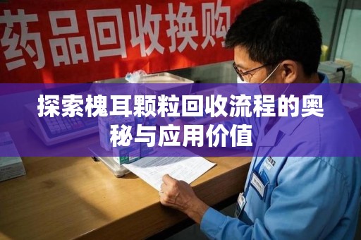 成都探索槐耳颗粒回收流程的奥秘与应用价值
