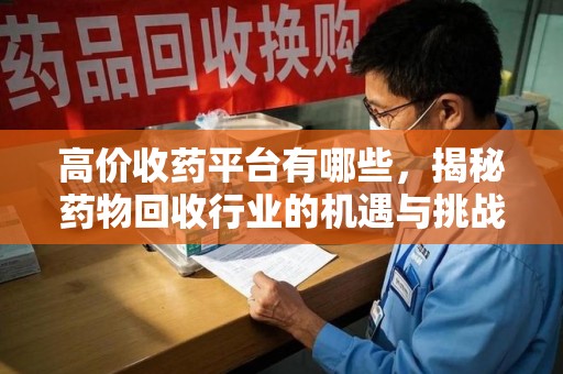 成都高价收药平台有哪些，揭秘药物回收行业的机遇与挑战