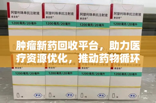 成都肿瘤新药回收平台，助力医疗资源优化，推动药物循环新趋势