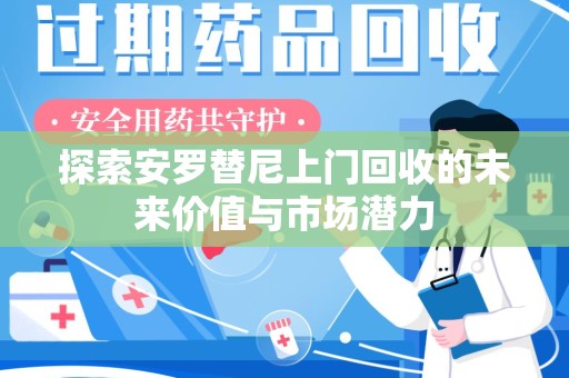 成都探索安罗替尼上门回收的未来价值与市场潜力