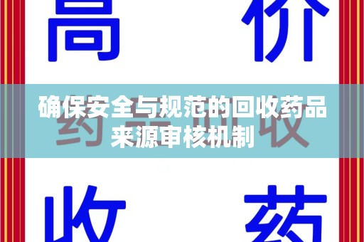 成都确保安全与规范的回收药品来源审核机制