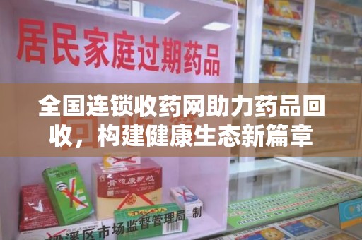 成都全国连锁收药网助力药品回收，构建健康生态新篇章