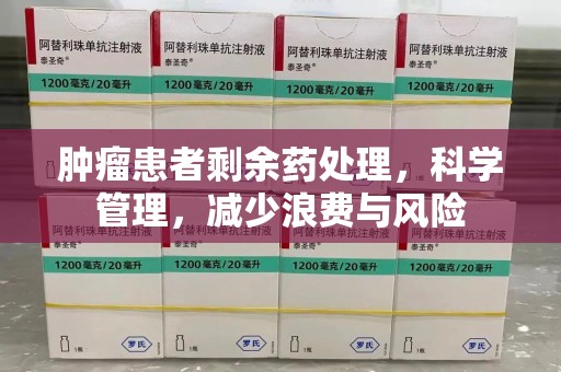 成都肿瘤患者剩余药处理，科学管理，减少浪费与风险