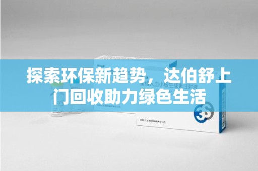 成都探索环保新趋势，达伯舒上门回收助力绿色生活