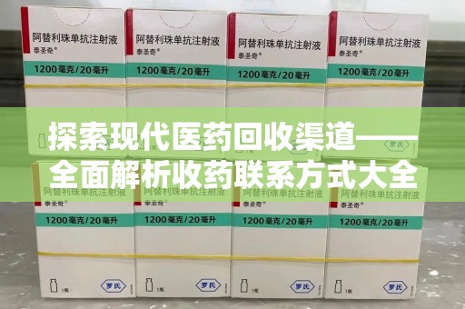 成都探索现代医药回收渠道——全面解析收药联系方式大全的实用价值