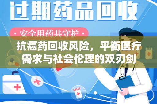 成都抗癌药回收风险，平衡医疗需求与社会伦理的双刃剑