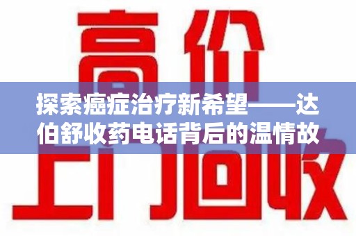 成都探索癌症治疗新希望——达伯舒收药电话背后的温情故事