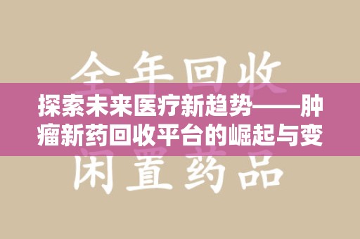 成都探索未来医疗新趋势——肿瘤新药回收平台的崛起与变革