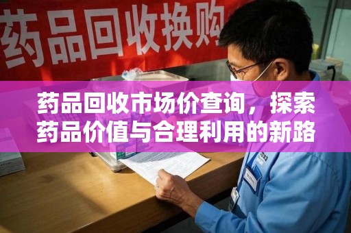 成都药品回收市场价查询，探索药品价值与合理利用的新路径