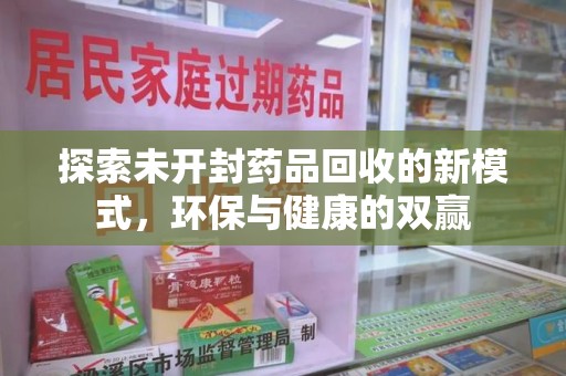 成都探索未开封药品回收的新模式，环保与健康的双赢