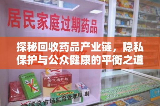 成都探秘回收药品产业链，隐私保护与公众健康的平衡之道