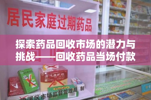 成都探索药品回收市场的潜力与挑战——回收药品当场付款的商业实践
