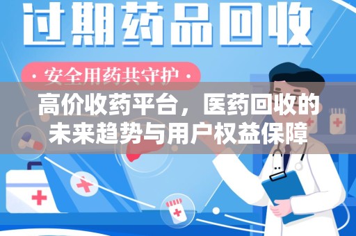 成都高价收药平台，医药回收的未来趋势与用户权益保障