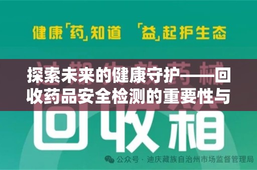成都探索未来的健康守护——回收药品安全检测的重要性与挑战