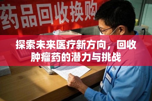 成都探索未来医疗新方向，回收肿瘤药的潜力与挑战
