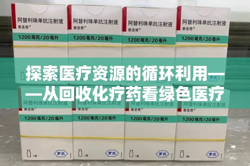 成都探索医疗资源的循环利用——从回收化疗药看绿色医疗未来