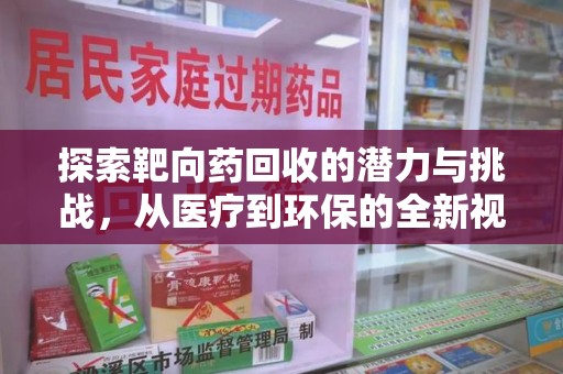 成都探索靶向药回收的潜力与挑战，从医疗到环保的全新视角