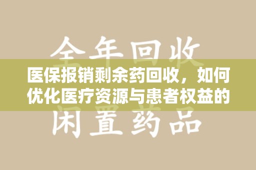 成都医保报销剩余药回收，如何优化医疗资源与患者权益的平衡
