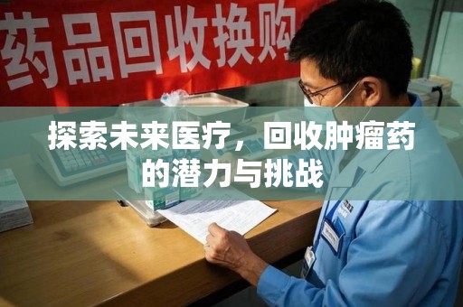 成都探索未来医疗，回收肿瘤药的潜力与挑战