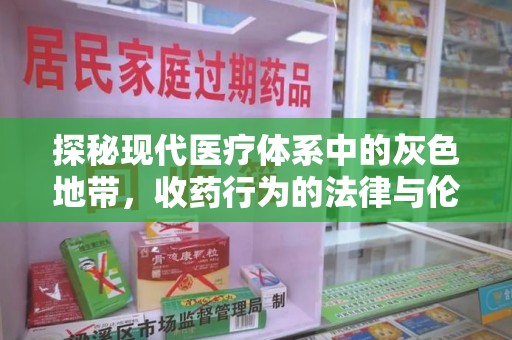 成都探秘现代医疗体系中的灰色地带，收药行为的法律与伦理思考