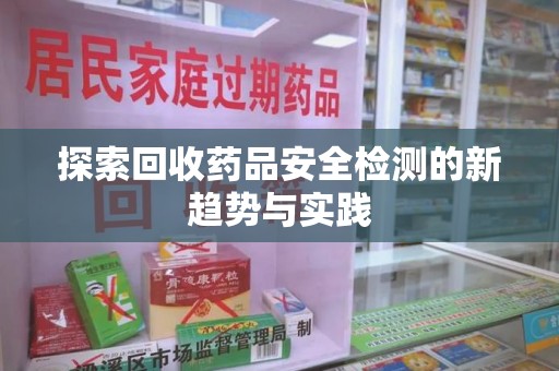成都探索回收药品安全检测的新趋势与实践